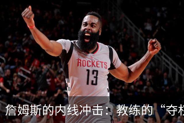 詹姆斯的内线冲击：教练的“夺权”之战